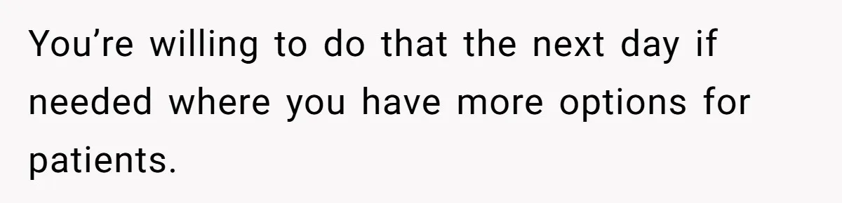 You’re willing to do that the next day if needed where you have more options for patients.