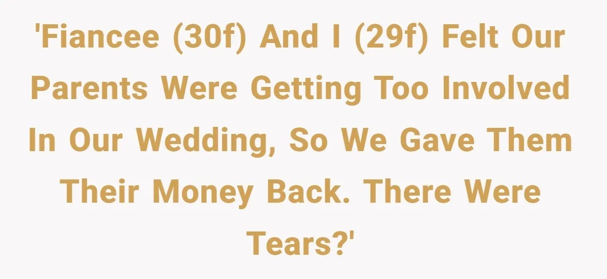 'Fiancee (30f) and I (29f) felt our parents were getting too involved in our wedding, so we gave them their money back. There were tears?'