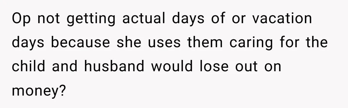 Op not getting actual days of or vacation days because she uses them caring for the child and husband would lose out on money?