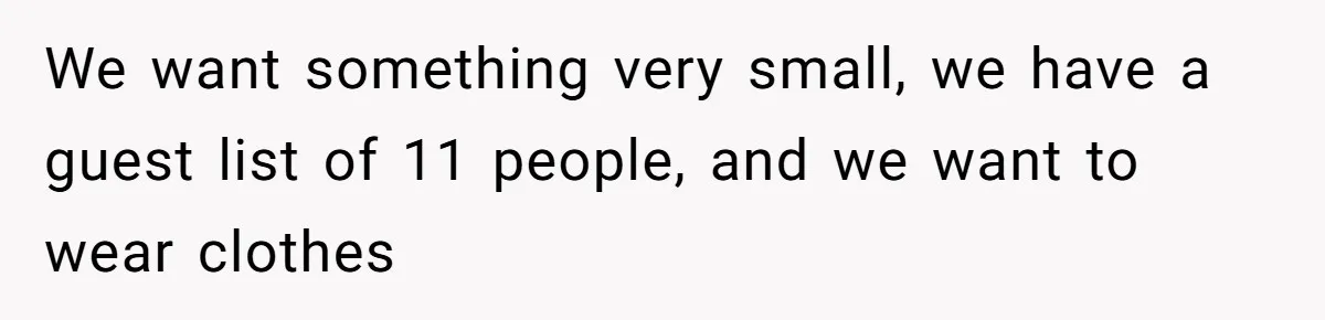 We want something very small, we have a guest list of 11 people, and we want to wear clothes