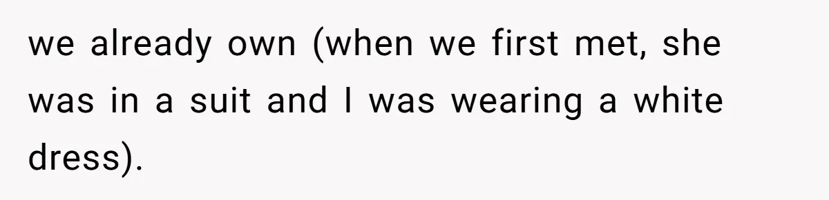 we already own (when we first met, she was in a suit and I was wearing a white dress).