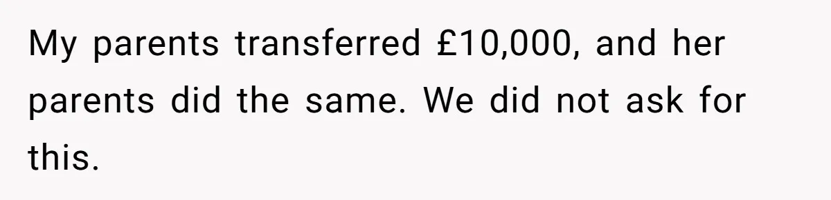 My parents transferred £10,000, and her parents did the same. We did not ask for this.