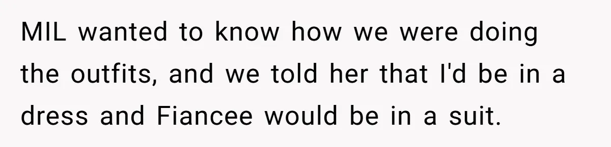 MIL wanted to know how we were doing the outfits, and we told her that I'd be in a dress and Fiancee would be in a suit.