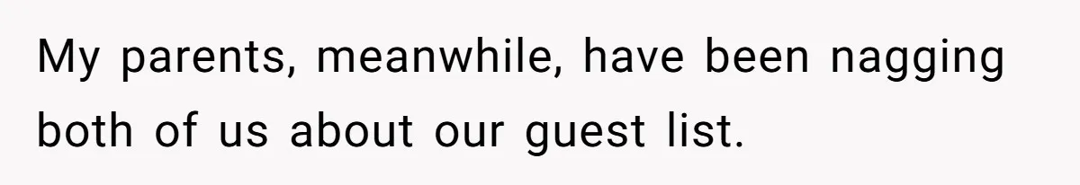 My parents, meanwhile, have been nagging both of us about our guest list.