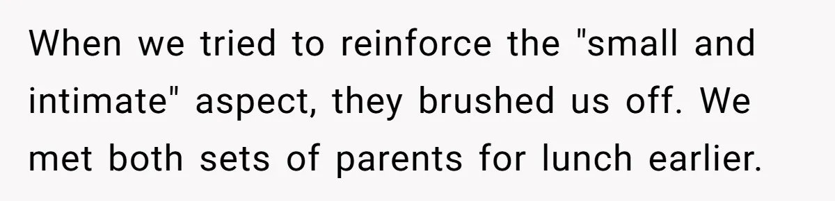 When we tried to reinforce the "small and intimate" aspect, they brushed us off. We met both sets of parents for lunch earlier.