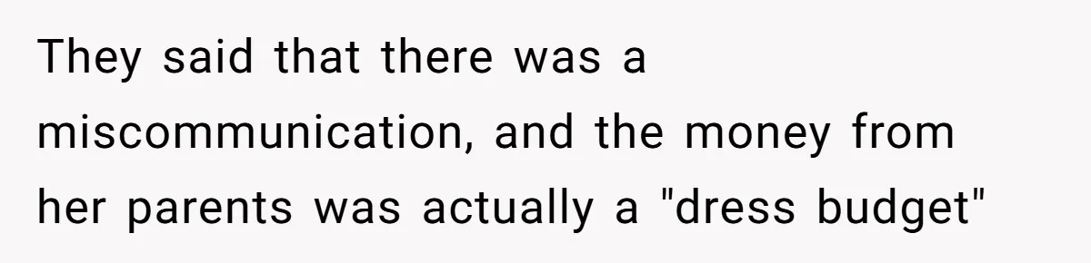 They said that there was a miscommunication, and the money from her parents was actually a "dress budget"