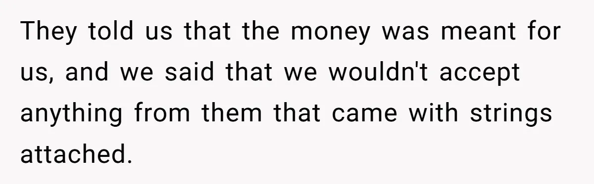 They told us that the money was meant for us, and we said that we wouldn't accept anything from them that came with strings attached.