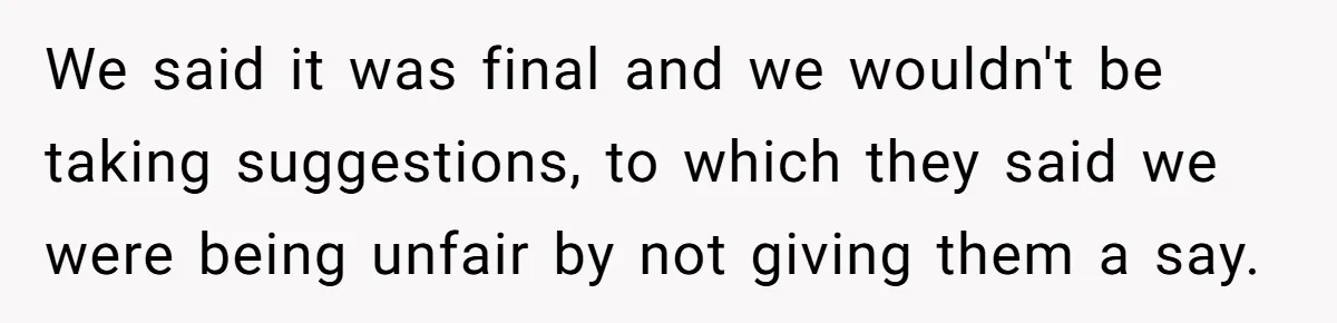 We said it was final and we wouldn't be taking suggestions, to which they said we were being unfair by not giving them a say.
