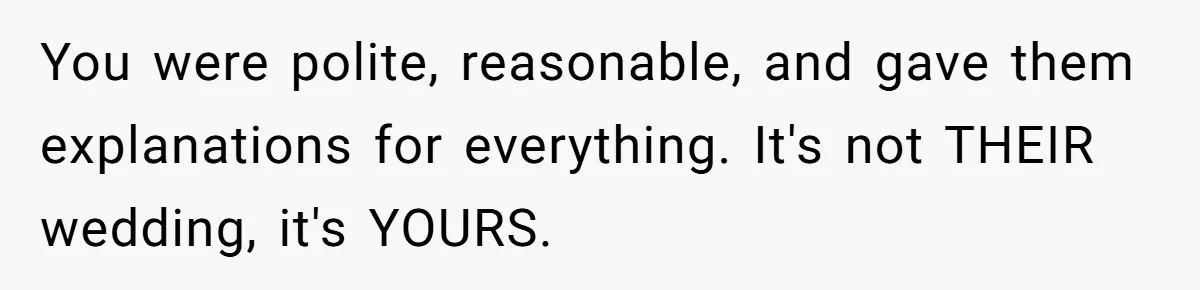 You were polite, reasonable, and gave them explanations for everything. It's not THEIR wedding, it's YOURS.