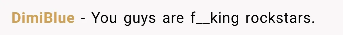 DimiBlue − You guys are f__king rockstars.