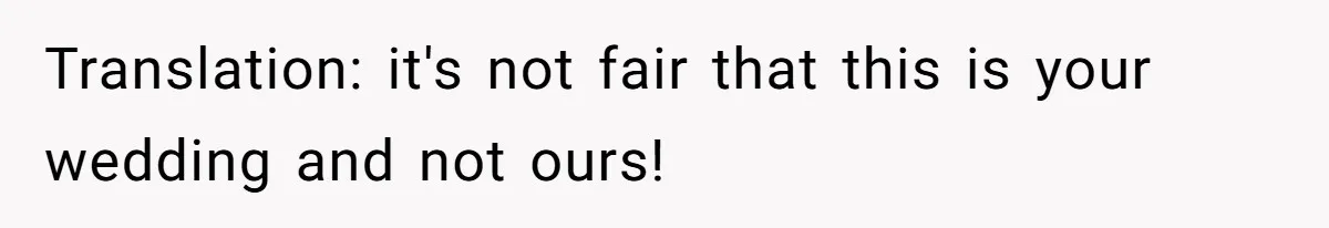 Translation: it's not fair that this is your wedding and not ours!