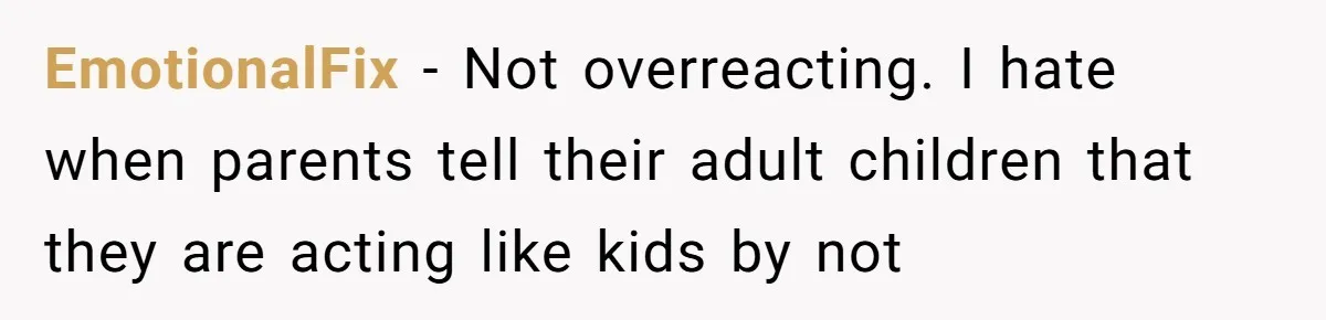 EmotionalFix − Not overreacting. I hate when parents tell their adult children that they are acting like kids by not