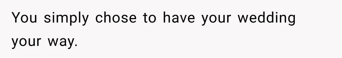You simply chose to have your wedding your way.