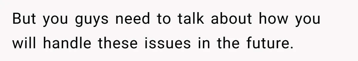 But you guys need to talk about how you will handle these issues in the future.