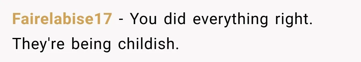 Fairelabise17 − You did everything right. They're being childish.