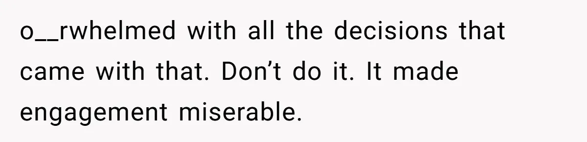 o__rwhelmed with all the decisions that came with that. Don’t do it. It made engagement miserable.