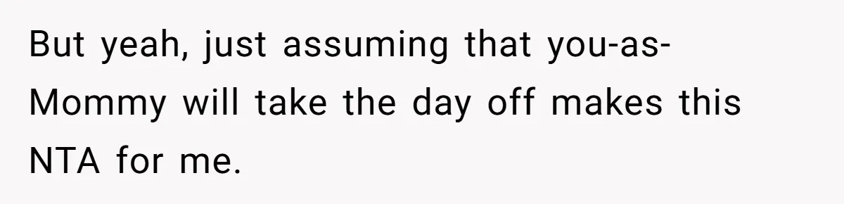But yeah, just assuming that you-as-Mommy will take the day off makes this NTA for me.
