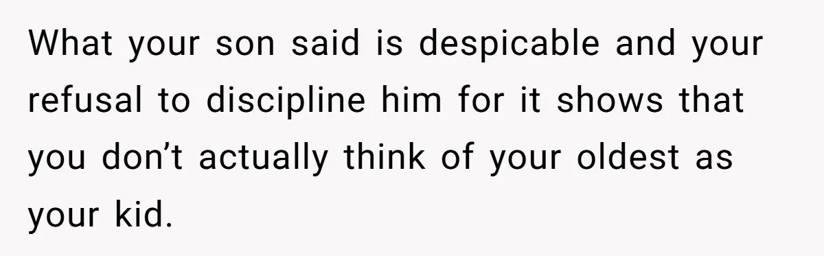 What your son said is despicable and your refusal to discipline him for it shows that you don’t actually think of your oldest as your kid.