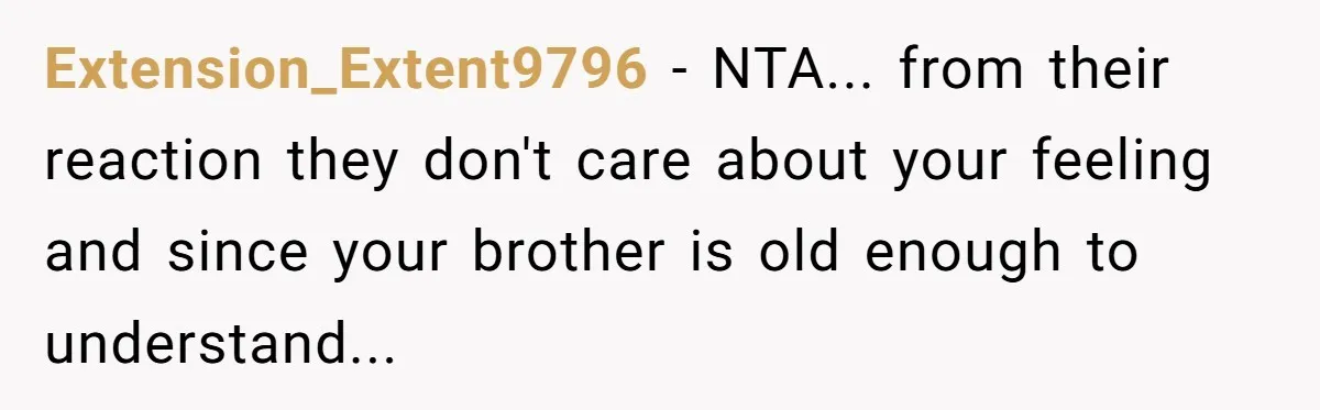 Extension_Extent9796 − NTA... from their reaction they don't care about your feeling and since your brother is old enough to understand...
