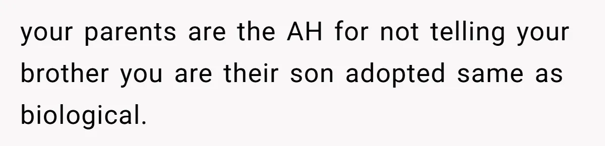 your parents are the AH for not telling your brother you are their son adopted same as biological.