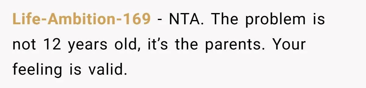 Life-Ambition-169 − NTA. The problem is not 12 years old, it’s the parents. Your feeling is valid.