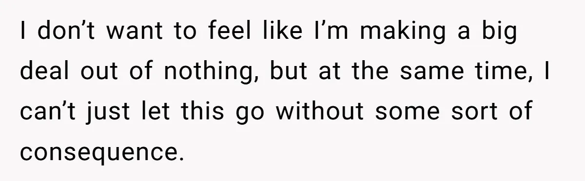 I don’t want to feel like I’m making a big deal out of nothing, but at the same time, I can’t just let this go without some sort of consequence.