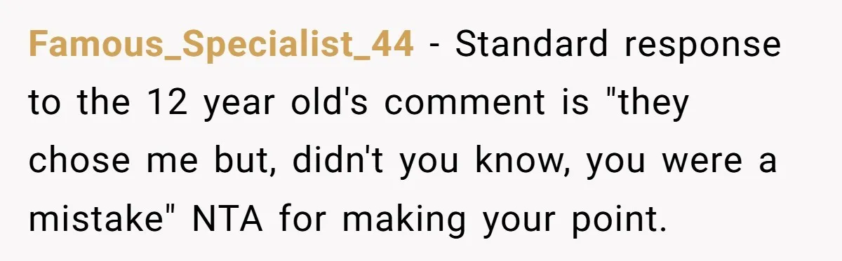 Famous_Specialist_44 − Standard response to the 12 year old's comment is "they chose me but, didn't you know, you were a mistake" NTA for making your point.