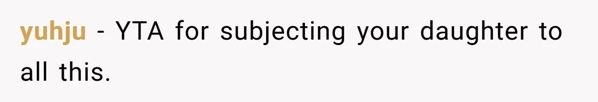 yuhju − YTA for subjecting your daughter to all this.