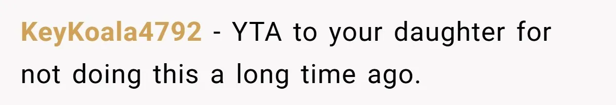 KeyKoala4792 − YTA to your daughter for not doing this a long time ago.