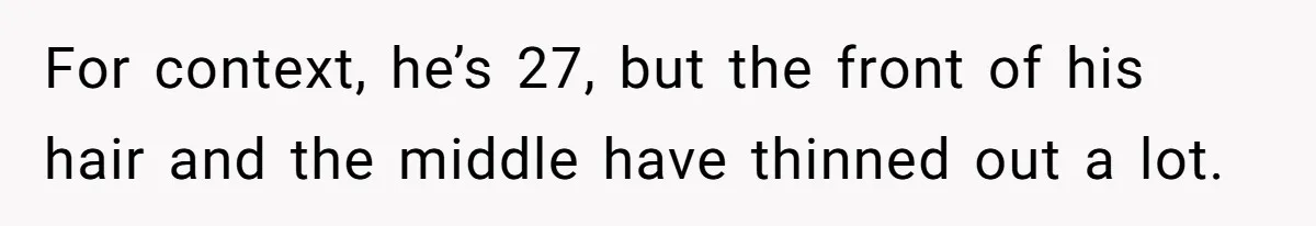 For context, he’s 27, but the front of his hair and the middle have thinned out a lot.