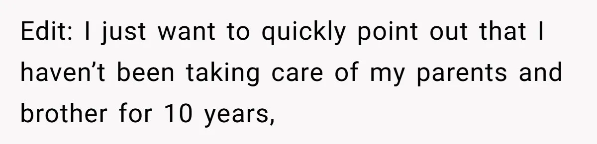 Edit: I just want to quickly point out that I haven’t been taking care of my parents and brother for 10 years,