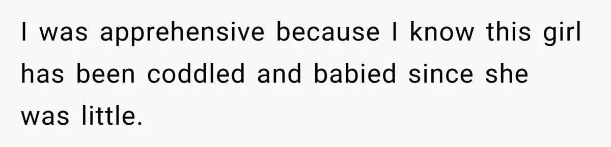 I was apprehensive because I know this girl has been coddled and babied since she was little.