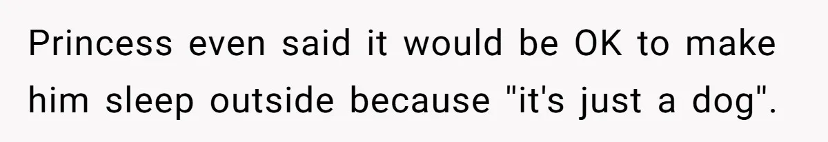Princess even said it would be OK to make him sleep outside because ''it's just a dog''.