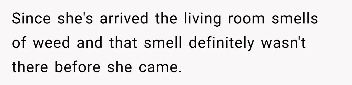 Since she's arrived the living room smells of weed and that smell definitely wasn't there before she came.