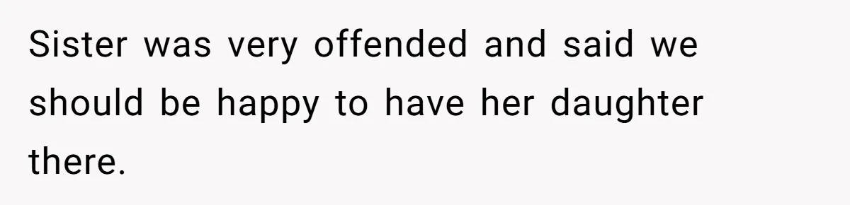 Sister was very offended and said we should be happy to have her daughter there.