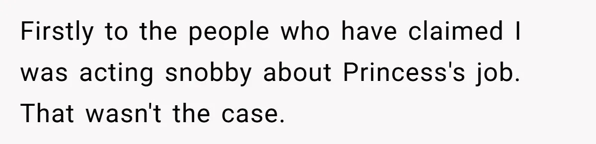 Firstly to the people who have claimed I was acting snobby about Princess's job. That wasn't the case.