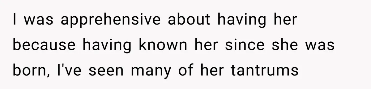 I was apprehensive about having her because having known her since she was born, I've seen many of her tantrums