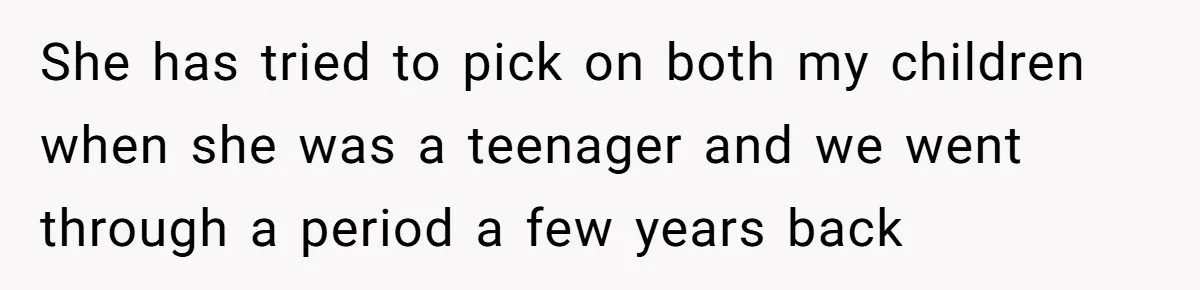 She has tried to pick on both my children when she was a teenager and we went through a period a few years back