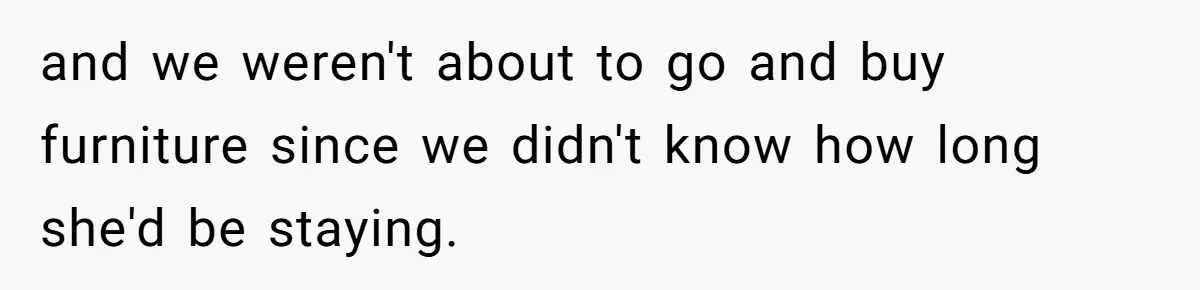 and we weren't about to go and buy furniture since we didn't know how long she'd be staying.