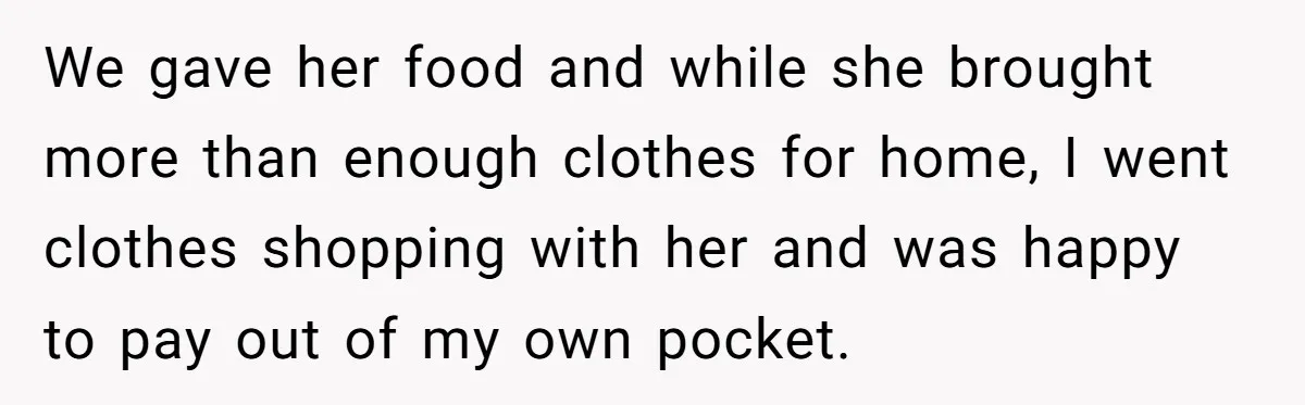 We gave her food and while she brought more than enough clothes for home, I went clothes shopping with her and was happy to pay out of my own pocket.