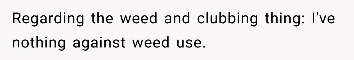 Regarding the weed and clubbing thing: I've nothing against weed use.