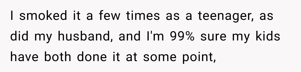 I smoked it a few times as a teenager, as did my husband, and I'm 99% sure my kids have both done it at some point,