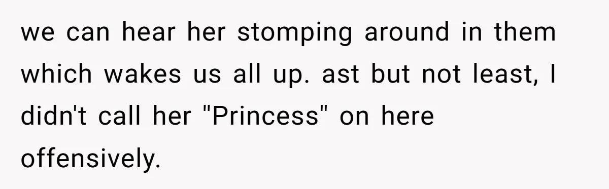 we can hear her stomping around in them which wakes us all up. ast but not least, I didn't call her ''Princess'' on here offensively.