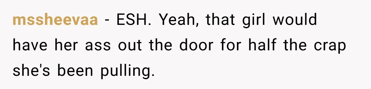 mssheevaa − ESH. Yeah, that girl would have her ass out the door for half the crap she's been pulling.