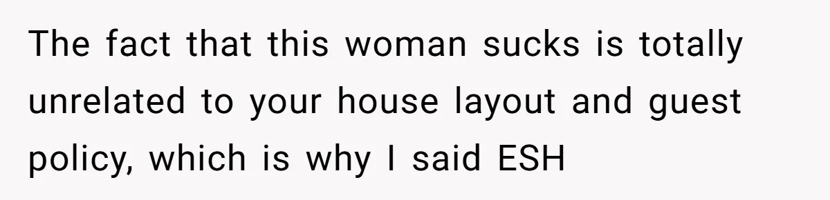 The fact that this woman sucks is totally unrelated to your house layout and guest policy, which is why I said ESH