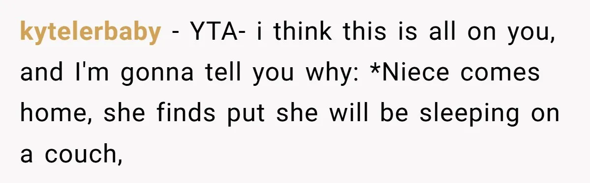 kytelerbaby − YTA- i think this is all on you, and I'm gonna tell you why: *Niece comes home, she finds put she will be sleeping on a couch,