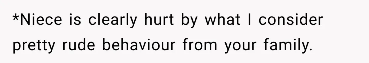 *Niece is clearly hurt by what I consider pretty rude behaviour from your family.