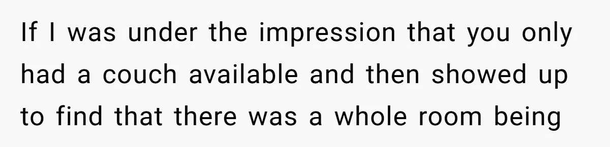If I was under the impression that you only had a couch available and then showed up to find that there was a whole room being
