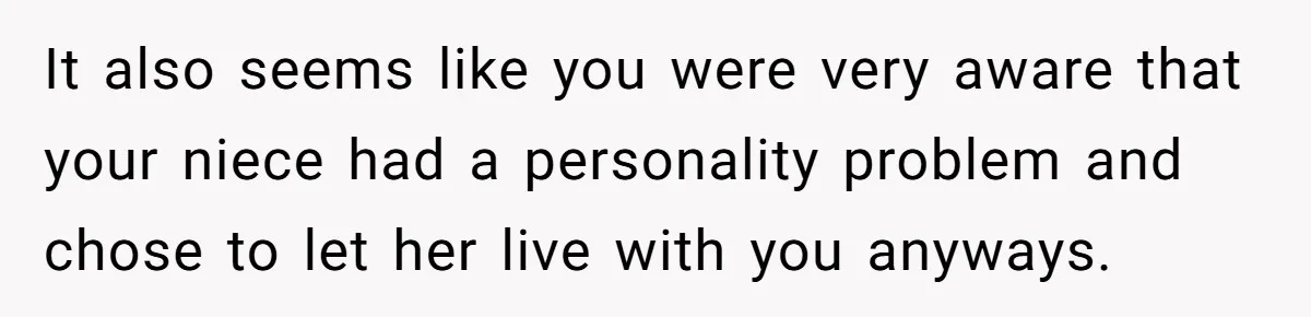 It also seems like you were very aware that your niece had a personality problem and chose to let her live with you anyways.