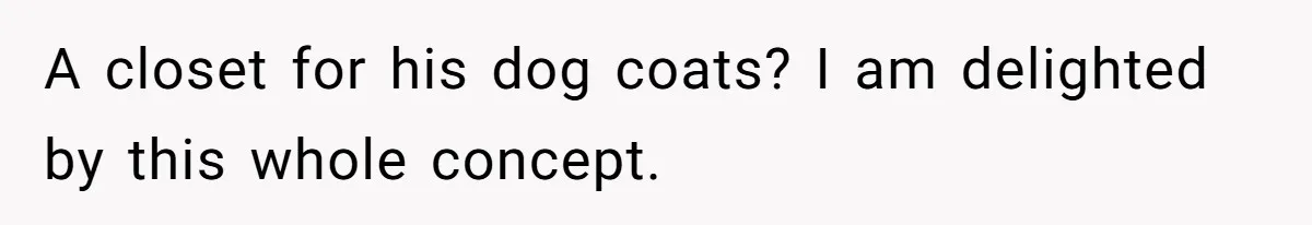 A closet for his dog coats? I am delighted by this whole concept.